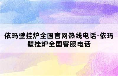 依玛壁挂炉全国官网热线电话-依玛壁挂炉全国客服电话