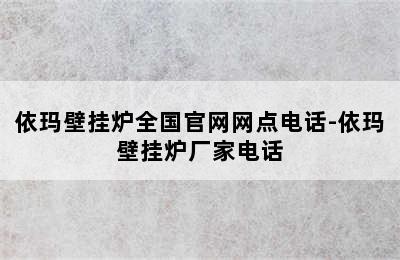 依玛壁挂炉全国官网网点电话-依玛壁挂炉厂家电话