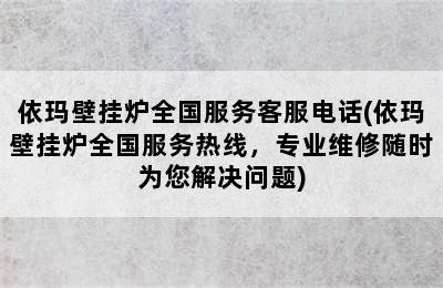 依玛壁挂炉全国服务客服电话(依玛壁挂炉全国服务热线，专业维修随时为您解决问题)