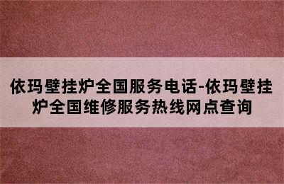 依玛壁挂炉全国服务电话-依玛壁挂炉全国维修服务热线网点查询