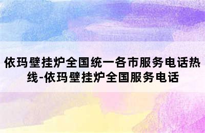 依玛壁挂炉全国统一各市服务电话热线-依玛壁挂炉全国服务电话