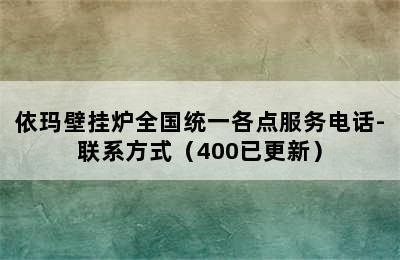 依玛壁挂炉全国统一各点服务电话-联系方式（400已更新）