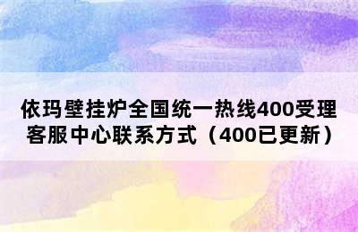 依玛壁挂炉全国统一热线400受理客服中心联系方式（400已更新）