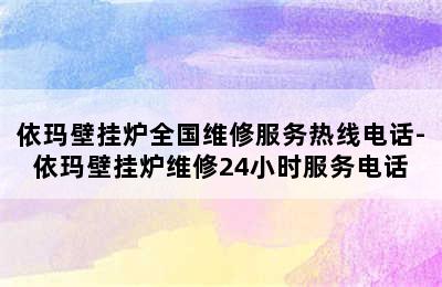 依玛壁挂炉全国维修服务热线电话-依玛壁挂炉维修24小时服务电话