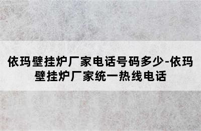 依玛壁挂炉厂家电话号码多少-依玛壁挂炉厂家统一热线电话