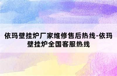 依玛壁挂炉厂家维修售后热线-依玛壁挂炉全国客服热线