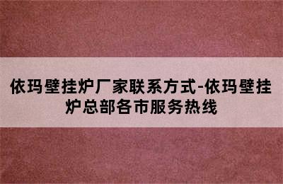 依玛壁挂炉厂家联系方式-依玛壁挂炉总部各市服务热线