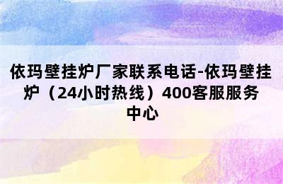 依玛壁挂炉厂家联系电话-依玛壁挂炉（24小时热线）400客服服务中心