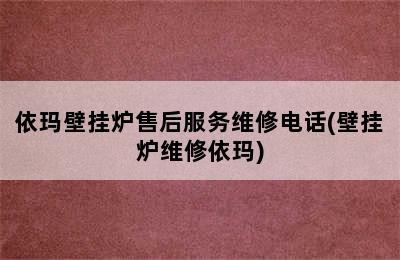 依玛壁挂炉售后服务维修电话(壁挂炉维修依玛)