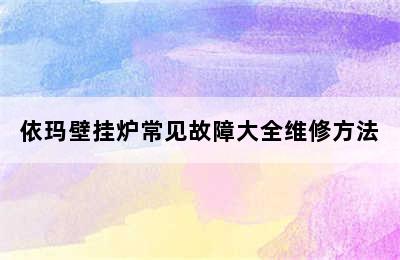 依玛壁挂炉常见故障大全维修方法