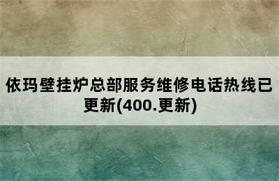 依玛壁挂炉总部服务维修电话热线已更新(400.更新)