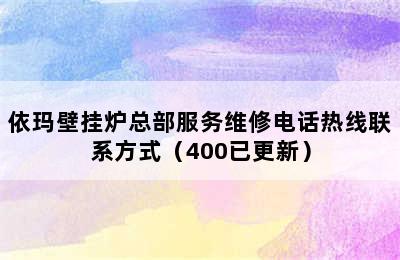 依玛壁挂炉总部服务维修电话热线联系方式（400已更新）