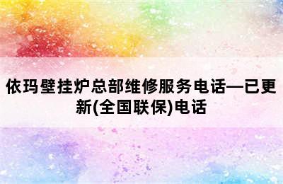 依玛壁挂炉总部维修服务电话—已更新(全国联保)电话