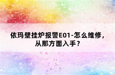 依玛壁挂炉报警E01-怎么维修，从那方面入手？