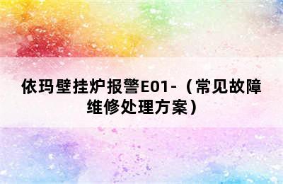 依玛壁挂炉报警E01-（常见故障维修处理方案）