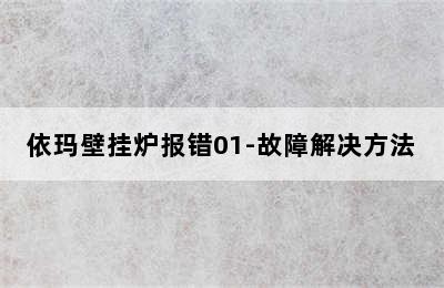 依玛壁挂炉报错01-故障解决方法