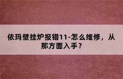 依玛壁挂炉报错11-怎么维修，从那方面入手？