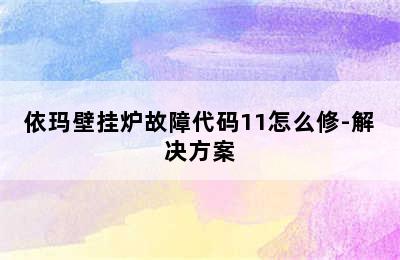 依玛壁挂炉故障代码11怎么修-解决方案