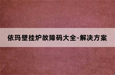 依玛壁挂炉故障码大全-解决方案