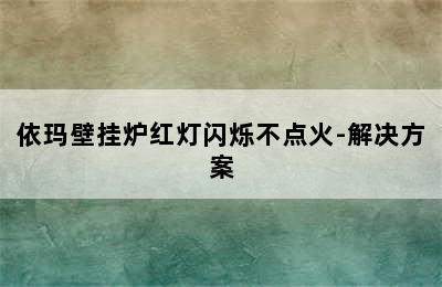 依玛壁挂炉红灯闪烁不点火-解决方案