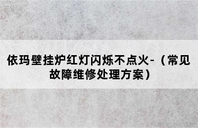 依玛壁挂炉红灯闪烁不点火-（常见故障维修处理方案）