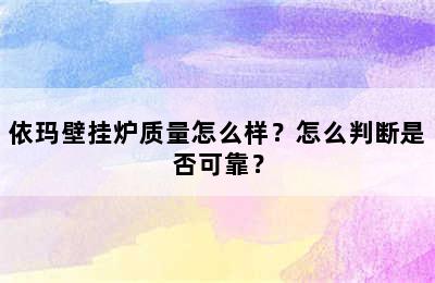 依玛壁挂炉质量怎么样？怎么判断是否可靠？