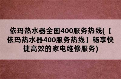 依玛热水器全国400服务热线(【依玛热水器400服务热线】畅享快捷高效的家电维修服务)