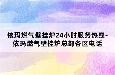 依玛燃气壁挂炉24小时服务热线-依玛燃气壁挂炉总部各区电话