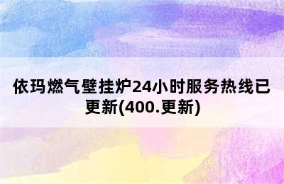 依玛燃气壁挂炉24小时服务热线已更新(400.更新)