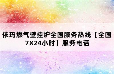 依玛燃气壁挂炉全国服务热线【全国7X24小时】服务电话