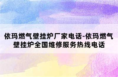 依玛燃气壁挂炉厂家电话-依玛燃气壁挂炉全国维修服务热线电话