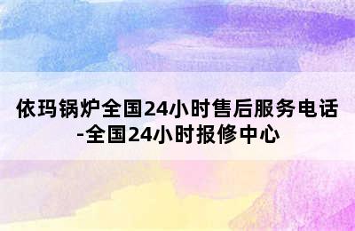 依玛锅炉全国24小时售后服务电话-全国24小时报修中心