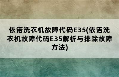 依诺洗衣机故障代码E35(依诺洗衣机故障代码E35解析与排除故障方法)