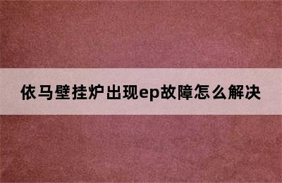 依马壁挂炉出现ep故障怎么解决