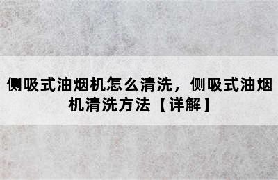 侧吸式油烟机怎么清洗，侧吸式油烟机清洗方法【详解】