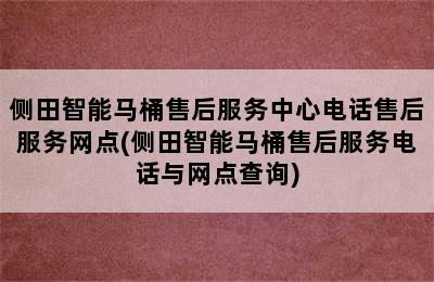 侧田智能马桶售后服务中心电话售后服务网点(侧田智能马桶售后服务电话与网点查询)