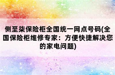 侧至柒保险柜全国统一网点号码(全国保险柜维修专家：方便快捷解决您的家电问题)