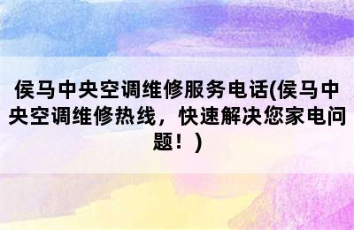 侯马中央空调维修服务电话(侯马中央空调维修热线，快速解决您家电问题！)