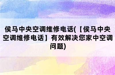 侯马中央空调维修电话(【侯马中央空调维修电话】有效解决您家中空调问题)