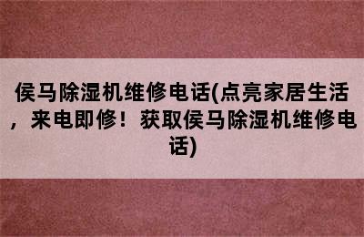 侯马除湿机维修电话(点亮家居生活，来电即修！获取侯马除湿机维修电话)