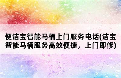 便洁宝智能马桶上门服务电话(洁宝智能马桶服务高效便捷，上门即修)