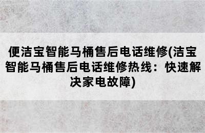 便洁宝智能马桶售后电话维修(洁宝智能马桶售后电话维修热线：快速解决家电故障)