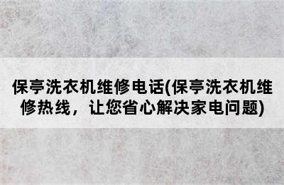 保亭洗衣机维修电话(保亭洗衣机维修热线，让您省心解决家电问题)