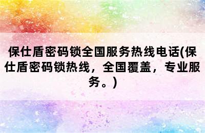 保仕盾密码锁全国服务热线电话(保仕盾密码锁热线，全国覆盖，专业服务。)