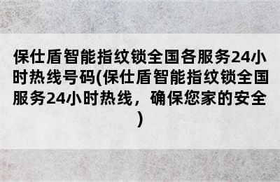 保仕盾智能指纹锁全国各服务24小时热线号码(保仕盾智能指纹锁全国服务24小时热线，确保您家的安全)