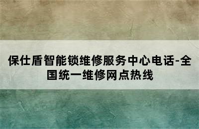 保仕盾智能锁维修服务中心电话-全国统一维修网点热线