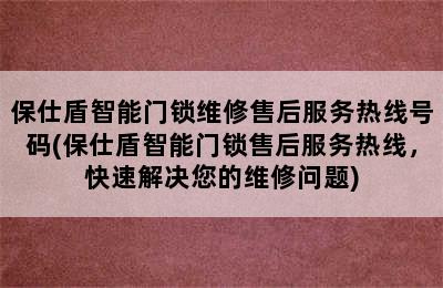 保仕盾智能门锁维修售后服务热线号码(保仕盾智能门锁售后服务热线，快速解决您的维修问题)