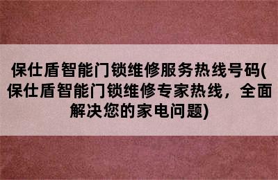 保仕盾智能门锁维修服务热线号码(保仕盾智能门锁维修专家热线，全面解决您的家电问题)