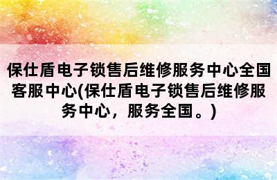 保仕盾电子锁售后维修服务中心全国客服中心(保仕盾电子锁售后维修服务中心，服务全国。)