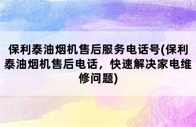 保利泰油烟机售后服务电话号(保利泰油烟机售后电话，快速解决家电维修问题)